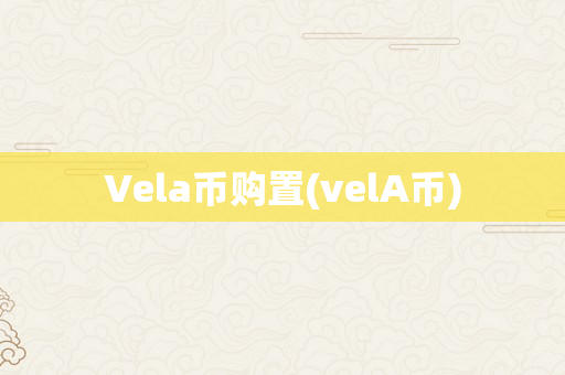 Vela币购置(velA币)