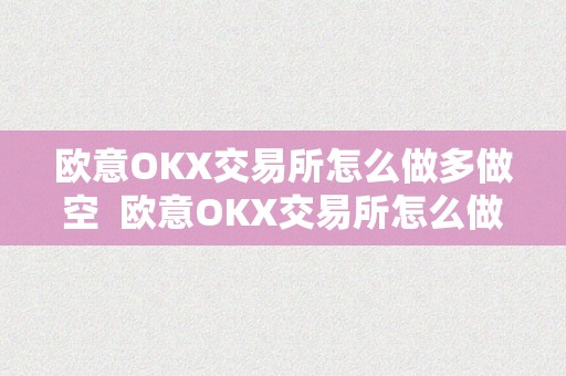 欧意OKX交易所怎么做多做空  欧意OKX交易所怎么做多做空？详细教程和操做步调