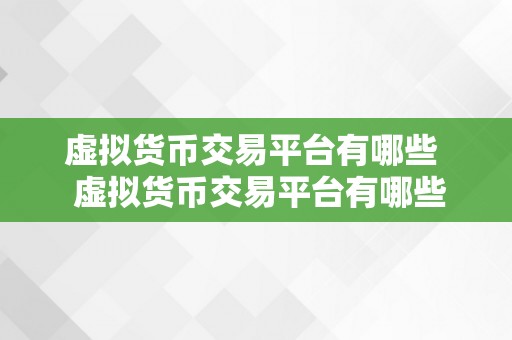 虚拟货币交易平台有哪些  虚拟货币交易平台有哪些？一路来领会一下吧！