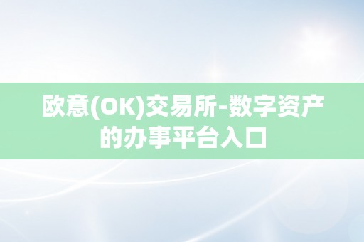 欧意(OK)交易所-数字资产的办事平台入口