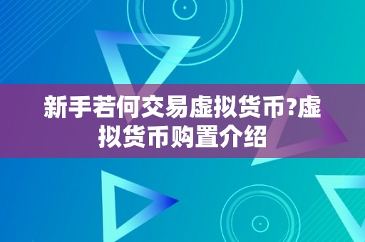 新手若何交易虚拟货币?虚拟货币购置介绍