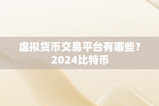 虚拟货币交易平台有哪些？2024比特币