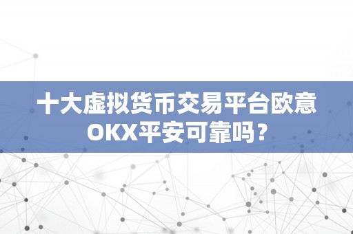 十大虚拟货币交易平台欧意OKX平安可靠吗？