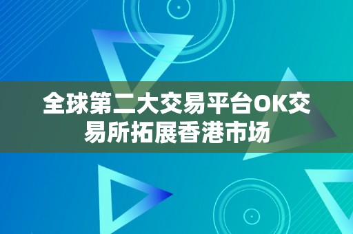 全球第二大交易平台OK交易所拓展香港市场