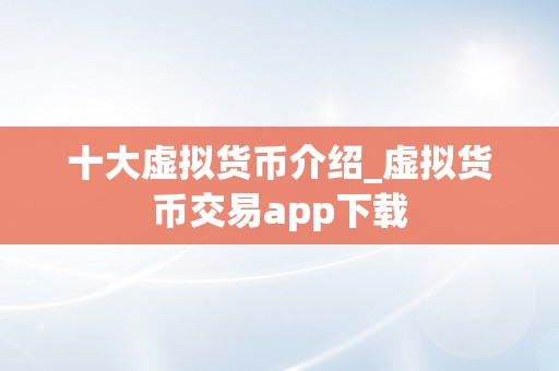 十大虚拟货币介绍_虚拟货币交易app下载