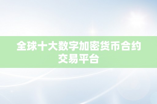 全球十大数字加密货币合约交易平台