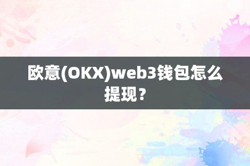 欧意(OKX)web3钱包怎么提现？