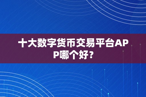 十大数字货币交易平台APP哪个好？