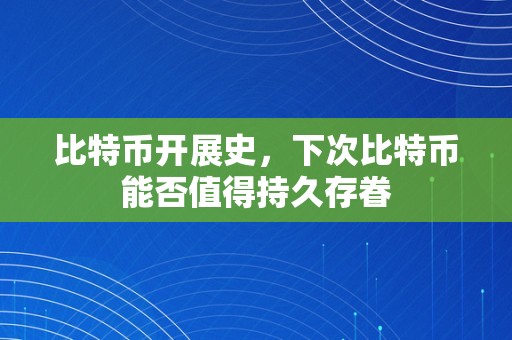 比特币开展史，下次比特币能否值得持久存眷