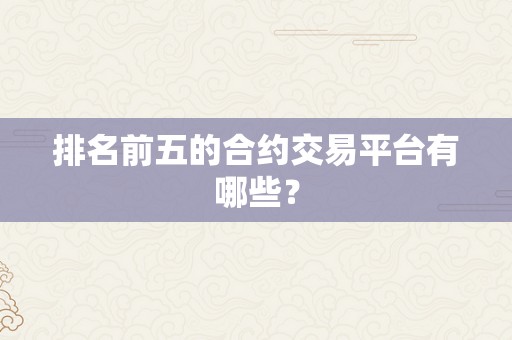 排名前五的合约交易平台有哪些？