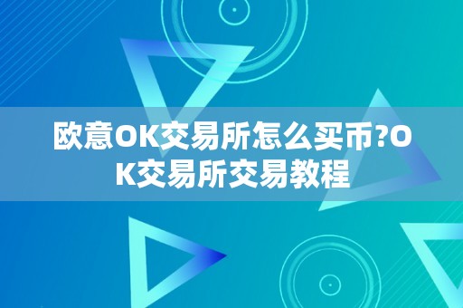 欧意OK交易所怎么买币?OK交易所交易教程