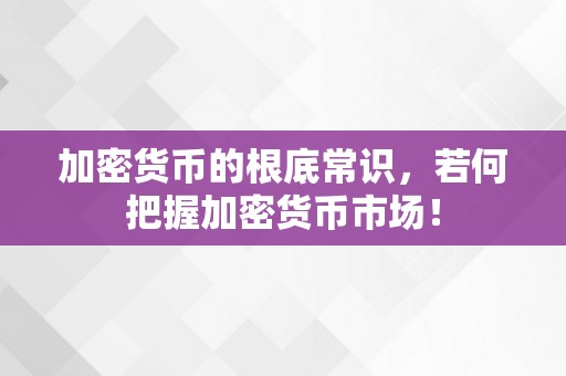 加密货币的根底常识，若何把握加密货币市场！