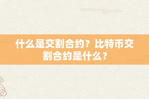 什么是交割合约？比特币交割合约是什么？