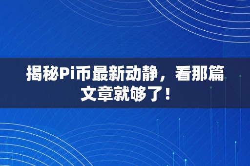 揭秘Pi币最新动静，看那篇文章就够了！