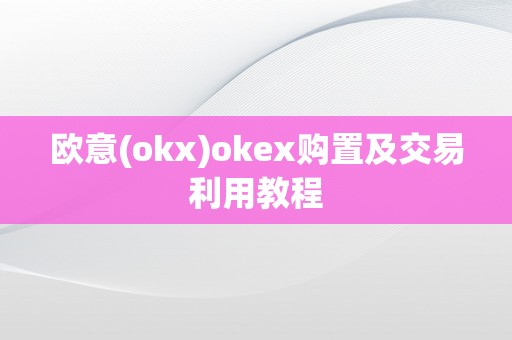 欧意(okx)okex购置及交易利用教程