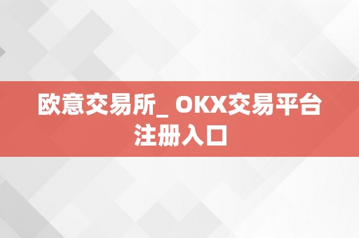 欧意交易所_ OKX交易平台注册入口