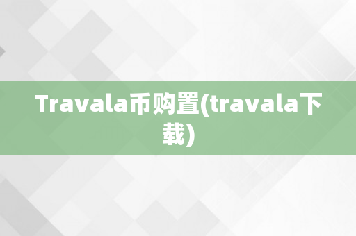 Travala币购置(travala下载)