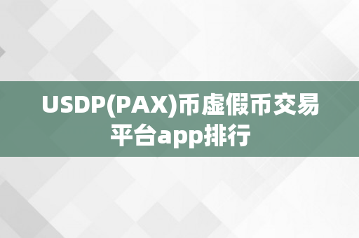 USDP(PAX)币虚假币交易平台app排行