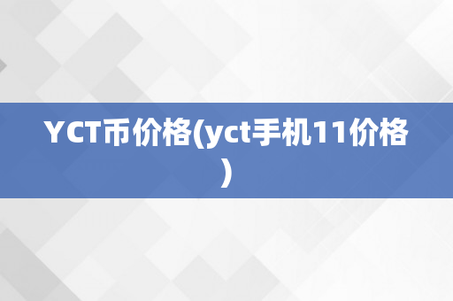 YCT币价格(yct手机11价格)