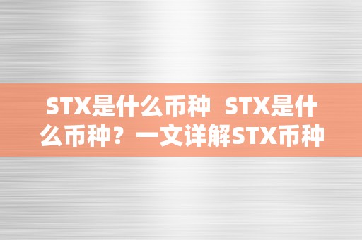 STX是什么币种  STX是什么币种？一文详解STX币种的定义、功用和特点