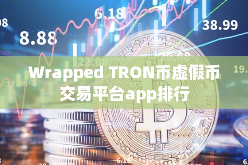 Wrapped TRON币虚假币交易平台app排行