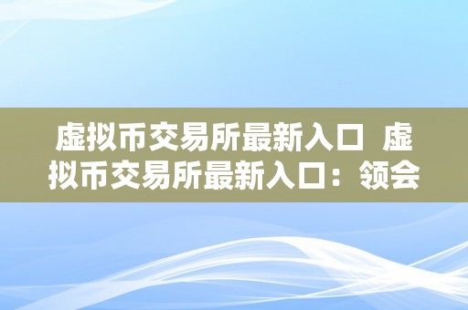 虚拟币交易所最新入口  虚拟币交易所最新入口：领会最新的虚拟货币交易平台入口信息