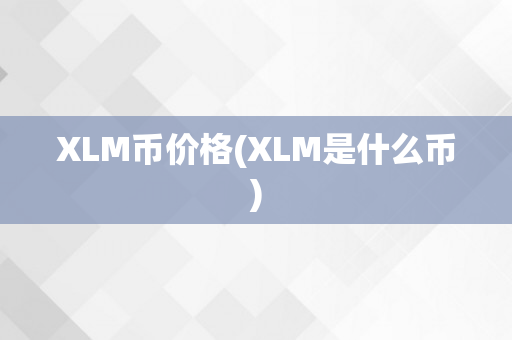 XLM币价格(XLM是什么币)