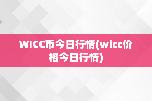 WICC币今日行情(wicc价格今日行情)