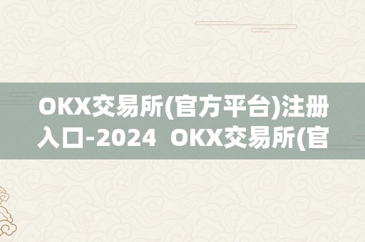 OKX交易所(官方平台)注册入口-2024  OKX交易所(官方平台)注册入口-2024