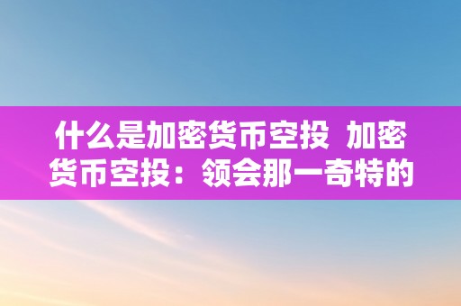 什么是加密货币空投  加密货币空投：领会那一奇特的数字货币发行体例