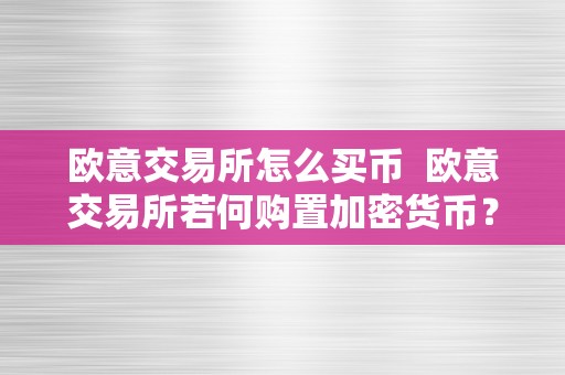 欧意交易所怎么买币  欧意交易所若何购置加密货币？详细指南