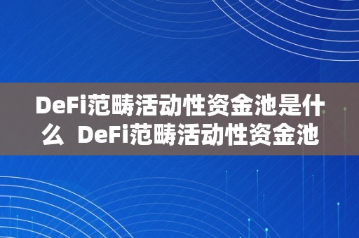 DeFi范畴活动性资金池是什么  DeFi范畴活动性资金池是什么