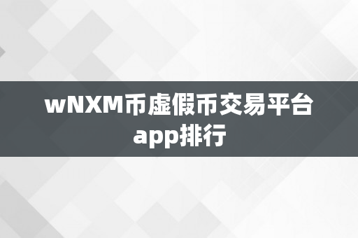 wNXM币虚假币交易平台app排行