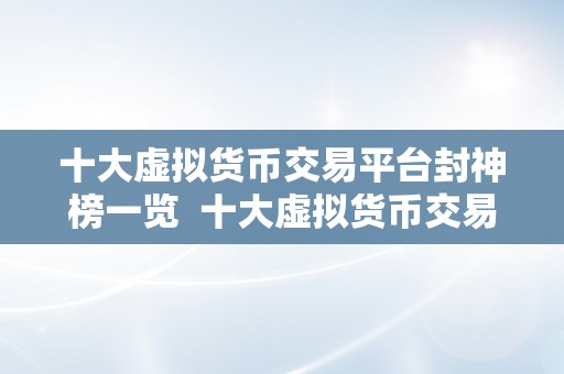 十大虚拟货币交易平台封神榜一览  十大虚拟货币交易平台封神榜一览：比特币、以太坊、瑞波币等热门数字货币在哪里交易最平安、便利？