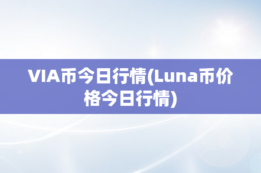 VIA币今日行情(Luna币价格今日行情)