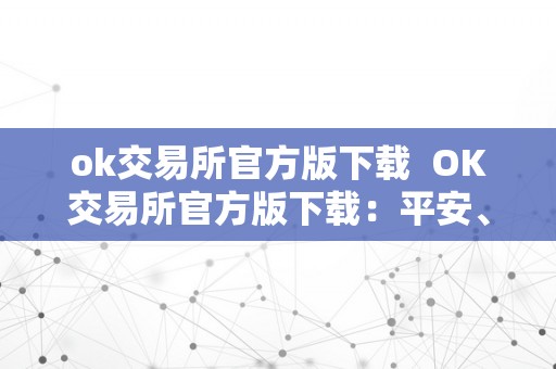 ok交易所官方版下载  OK交易所官方版下载：平安、便利的数字货币交易平台