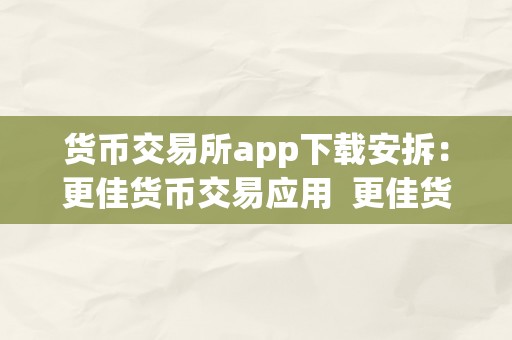 货币交易所app下载安拆：更佳货币交易应用  更佳货币交易所app下载安拆：摸索数字货币世界的利器