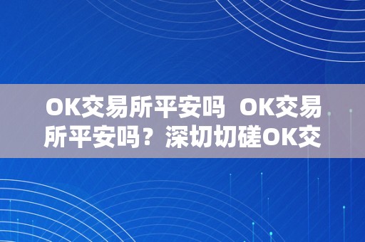 OK交易所平安吗  OK交易所平安吗？深切切磋OK交易所的平安性及办法