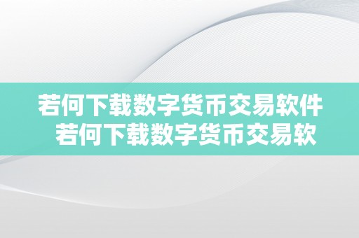 若何下载数字货币交易软件  若何下载数字货币交易软件？详细教程，让你轻松上手