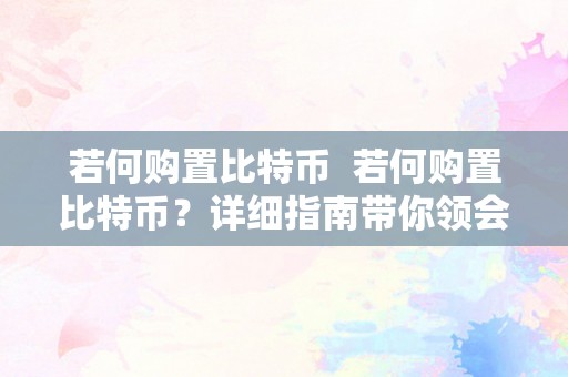 若何购置比特币  若何购置比特币？详细指南带你领会比特币购置流程