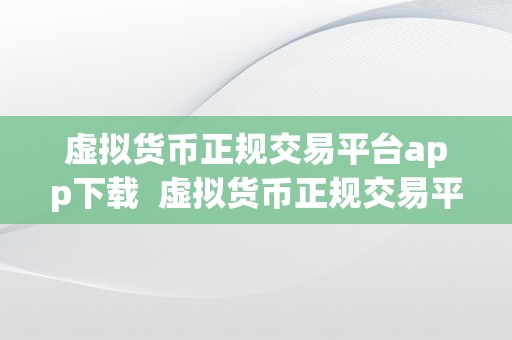 虚拟货币正规交易平台app下载  虚拟货币正规交易平台的重要性