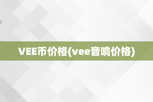 VEE币价格(vee音响价格)