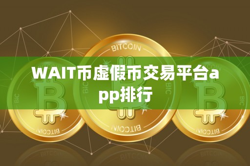 WAIT币虚假币交易平台app排行