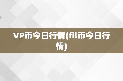 VP币今日行情(fil币今日行情)