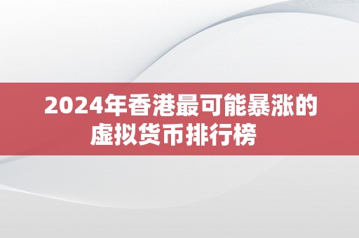 2024年香港最可能暴涨的虚拟货币排行榜  