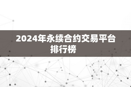 2024年永续合约交易平台排行榜  