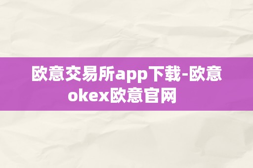 欧意交易所app下载-欧意okex欧意官网  