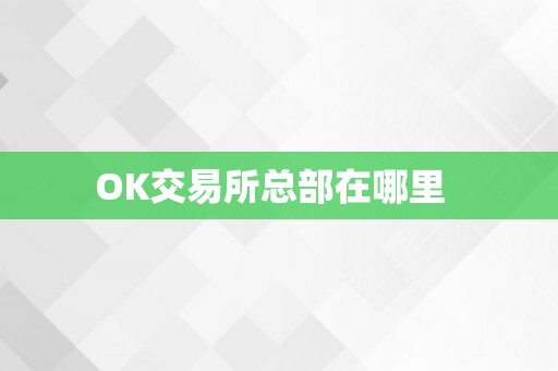 OK交易所总部在哪里  