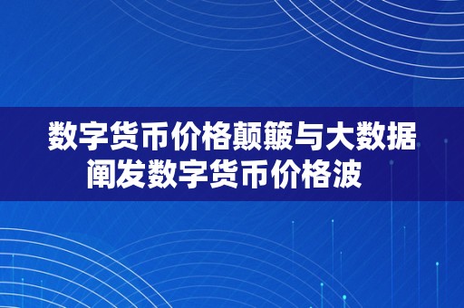 数字货币价格颠簸与大数据阐发数字货币价格波  