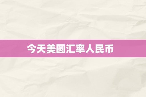 今天美圆汇率人民币  